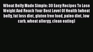 Read Wheat Belly Made Simple: 30 Easy Recipes To Lose Weight And Reach Your Best Level Of Health