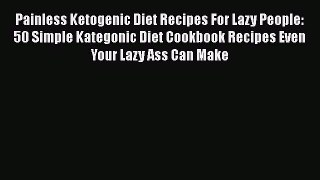 [PDF] Painless Ketogenic Diet Recipes For Lazy People: 50 Simple Kategonic Diet Cookbook Recipes