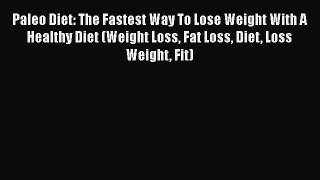 Read Paleo Diet: The Fastest Way To Lose Weight With A Healthy Diet (Weight Loss Fat Loss Diet