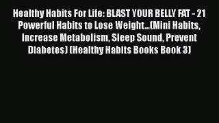 [PDF] Healthy Habits For Life: BLAST YOUR BELLY FAT - 21 Powerful Habits to Lose Weight...(Mini