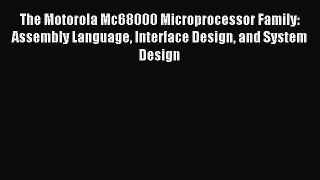 Read The Motorola Mc68000 Microprocessor Family: Assembly Language Interface Design and System