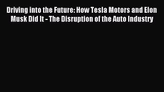 Read Driving into the Future: How Tesla Motors and Elon Musk Did It - The Disruption of the