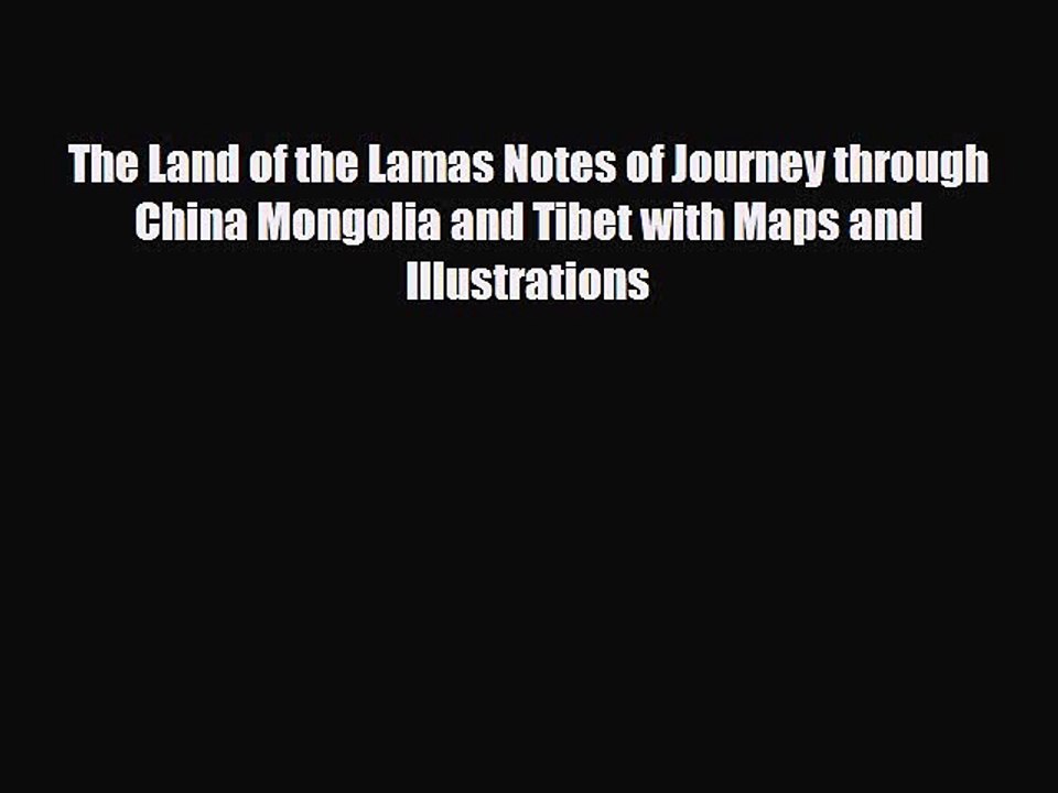 Download The Land of the Lamas Notes of Journey through China Mongolia and Tibet with Maps