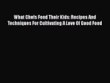 Download What Chefs Feed Their Kids: Recipes And Techniques For Cultivating A Love Of Good
