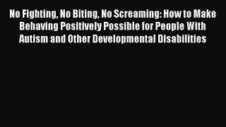 Read No Fighting No Biting No Screaming: How to Make Behaving Positively Possible for People