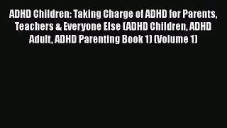 Download ADHD Children: Taking Charge of ADHD for Parents Teachers & Everyone Else (ADHD Children