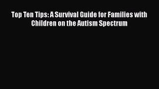 Read Top Ten Tips: A Survival Guide for Families with Children on the Autism Spectrum Ebook