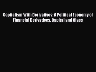 Read Capitalism With Derivatives: A Political Economy of Financial Derivatives Capital and