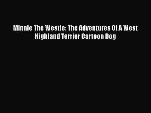 [PDF] Minnie The Westie: The Adventures Of A West Highland Terrier Cartoon Dog [Read] Online