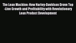 Read The Lean Machine: How Harley-Davidson Drove Top-Line Growth and Profitability with Revolutionary