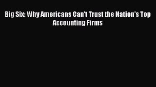 Download Big Six: Why Americans Can't Trust the Nation's Top Accounting Firms Ebook Free