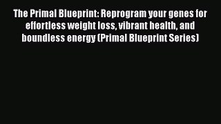 Read The Primal Blueprint: Reprogram your genes for effortless weight loss vibrant health and