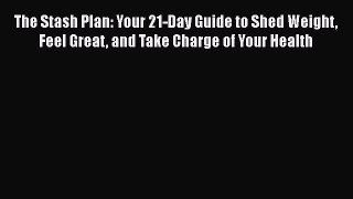 Download The Stash Plan: Your 21-Day Guide to Shed Weight Feel Great and Take Charge of Your