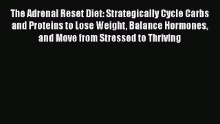 Read The Adrenal Reset Diet: Strategically Cycle Carbs and Proteins to Lose Weight Balance