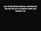 Read Lose Weight Without Dieting or Working Out: Discover Secrets to a Slimmer Sexier and Healthier