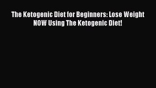Read The Ketogenic Diet for Beginners: Lose Weight NOW Using The Ketogenic Diet! Ebook Free