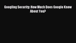 Read Googling Security: How Much Does Google Know About You? Ebook Online