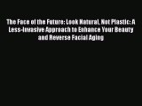 PDF The Face of the Future: Look Natural Not Plastic: A Less-Invasive Approach to Enhance Your