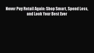 Download Never Pay Retail Again: Shop Smart Spend Less and Look Your Best Ever Ebook Online