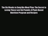Read The Six Weeks to Sexy Abs Meal Plan: The Secret to Losing Those Last Six Pounds: A Plant-Based