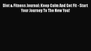 Read Diet & Fitness Journal: Keep Calm And Get Fit - Start Your Journey To The New You! Ebook