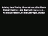 Read Building Bone Vitality: A Revolutionary Diet Plan to Prevent Bone Loss and Reverse Osteoporosis--Without