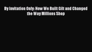 Read By Invitation Only: How We Built Gilt and Changed the Way Millions Shop Ebook Free