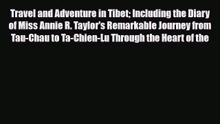 PDF Travel and Adventure in Tibet Including the Diary of Miss Annie R. Taylor's Remarkable