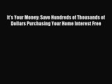 Read It's Your Money: Save Hundreds of Thousands of Dollars Purchasing Your Home Interest Free