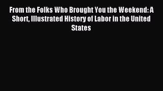 Read From the Folks Who Brought You the Weekend: A Short Illustrated History of Labor in the