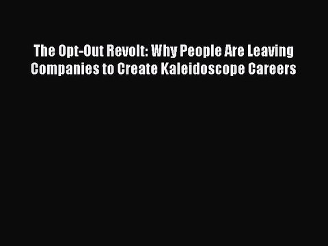 Download The Opt-Out Revolt: Why People Are Leaving Companies to Create Kaleidoscope Careers