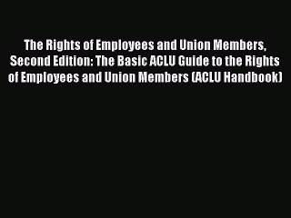 Read The Rights of Employees and Union Members Second Edition: The Basic ACLU Guide to the