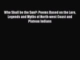 Read Who Shall be the Sun?: Poems Based on the Lore Legends and Myths of North-west Coast and