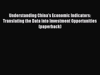 Read Understanding China's Economic Indicators: Translating the Data into Investment Opportunities