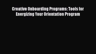 PDF Download Creative Onboarding Programs: Tools for Energizing Your Orientation Program PDF