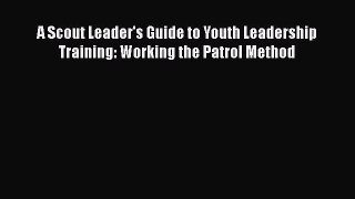 PDF Download A Scout Leader's Guide to Youth Leadership Training: Working the Patrol Method