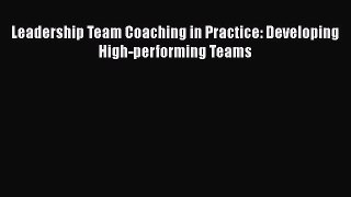 PDF Download Leadership Team Coaching in Practice: Developing High-performing Teams PDF Full