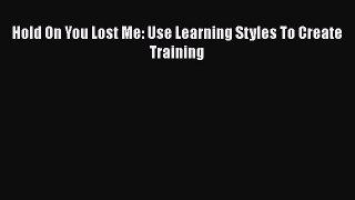 PDF Download Hold On You Lost Me: Use Learning Styles To Create Training PDF Online