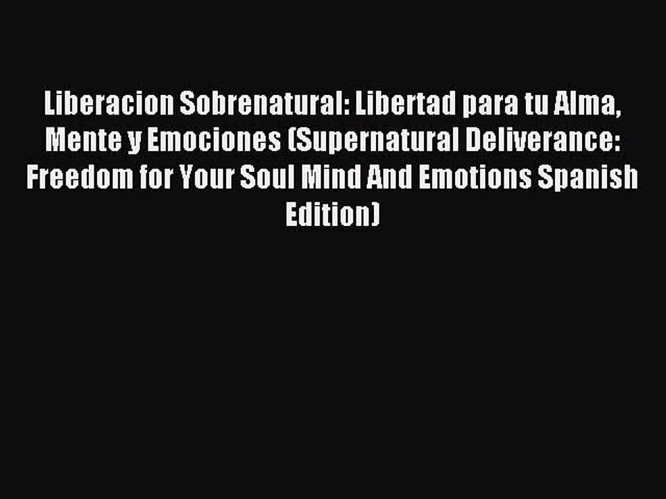 (PDF Download) Liberacion Sobrenatural: Libertad para tu Alma Mente y Emociones (Supernatural