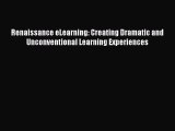 PDF Download Renaissance eLearning: Creating Dramatic and Unconventional Learning Experiences