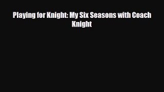 [PDF Download] Playing for Knight: My Six Seasons with Coach Knight [Read] Online