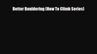 [PDF Download] Better Bouldering (How To Climb Series) [PDF] Full Ebook