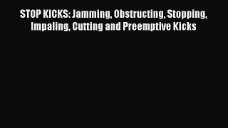 [PDF Download] STOP KICKS: Jamming Obstructing Stopping Impaling Cutting and Preemptive Kicks