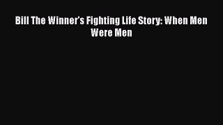 [PDF Download] Bill The Winner's Fighting Life Story: When Men Were Men Read Online PDF