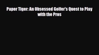 [PDF Download] Paper Tiger: An Obsessed Golfer's Quest to Play with the Pros [Read] Full Ebook