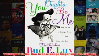 Download PDF  You Oughta Be Me How to Be a Lounge Singer and Live Like One FULL FREE