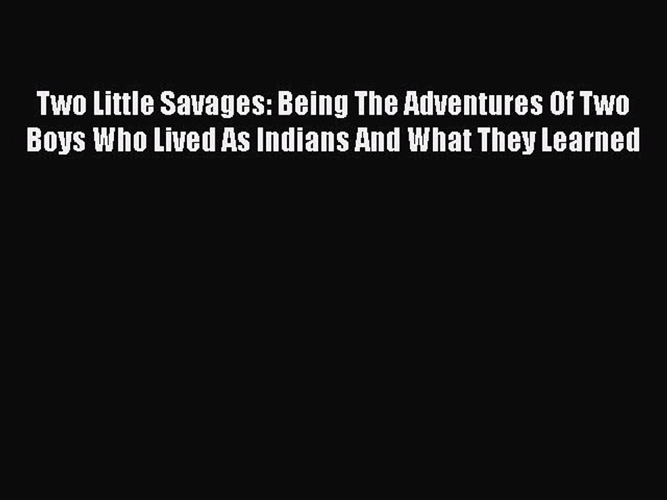 [PDF Download] Two Little Savages: Being The Adventures Of Two Boys Who Lived As Indians And
