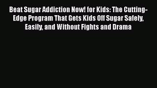[PDF Download] Beat Sugar Addiction Now! for Kids: The Cutting-Edge Program That Gets Kids