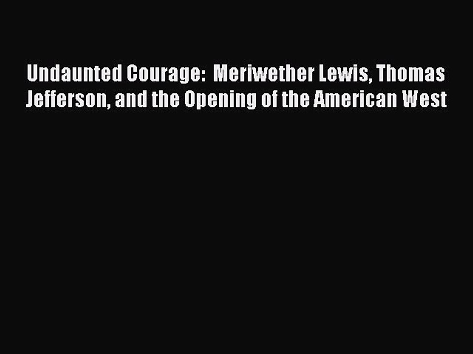 (PDF Download) Undaunted Courage:  Meriwether Lewis Thomas Jefferson and the Opening of the