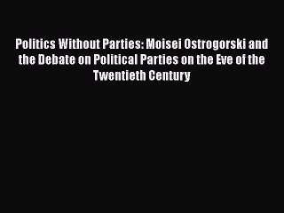 Download Video: [PDF Download] Politics Without Parties: Moisei Ostrogorski and the Debate on Political Parties